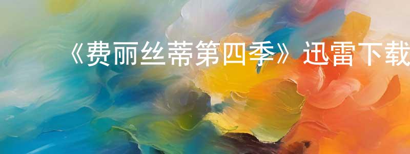 陈真茹发布《费丽丝蒂第四季》迅雷下载/在线观看-都市情感-美剧天堂
